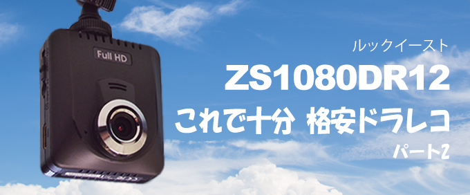 これで十分 格安ドラレコ Part2 ルックイースト ZS1080DR12 これで十分 格安ドラレコ Part2 ルックイースト ZS1080DR12